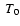 $ \ T_{0}$