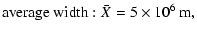 $\displaystyle {\rm average \ width}: \bar{X}=5 \times 10^{6}\ \rm m,$