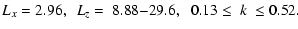 $\displaystyle {L}_{x} = 2.96, \ \ {L}_{z}{ \
= \ 8.88{-}29.6,} \ \ \ 0.13\leq \ k \ \leq 0.52.$