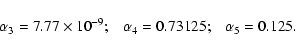 \begin{displaymath}\alpha_{3} =7.77\times {10}^{-9};~~~ \alpha_{4} = 0.73125;~~~ \alpha_{5}
= 0.125.
\end{displaymath}