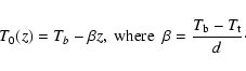 \begin{displaymath}T_{0}(z)=T_{b}-\beta z, \ {\rm where} \ \ \beta = \frac{T_{\rm b}-T_{\rm t}}{d}\cdot
\end{displaymath}