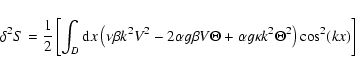 \begin{displaymath}\delta^{2} S = \frac{ 1}{ 2}\left[\int_{D} {\rm d}x \left(\nu...
...heta + \alpha g \kappa k^2 \Theta^2 \right)\cos^2
(k x)\right]
\end{displaymath}