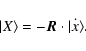 \begin{displaymath}\vert X\rangle = - {\vec R} \cdot \dot{\vert x\rangle}.
\end{displaymath}
