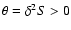 $\theta=\delta^{2}S> 0 $