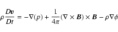 \begin{displaymath}\rho\frac{D\vec{v}}{Dt}=-\nabla(p)+\frac{1}{4\pi}(\nabla\times\vec{B})\times\vec{B}
-\rho\nabla\phi
\end{displaymath}