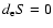 $d_{\rm e}S=0$