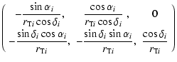 $\displaystyle \left(
\begin{array}{ccc}
\displaystyle{-\frac{\sin\alpha_i}{r_{{...
...\rm T}i}},}&\displaystyle{\frac{\cos\delta_i}{r_{{\rm T}i}}}
\end{array}\right)$