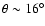 $\theta \sim 16^{\circ}$