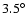 $3.5^{\circ}$