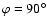 $\varphi = 90^{\circ }$