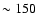 $\sim 150$