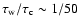 $\tau_{\rm w}/\tau_{\rm c} \sim 1/50$
