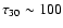 $\tau_{30} \sim 100$