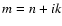 $\emph{m} = \emph{n} +
\emph{ik}$