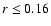 $r \le
0.16$