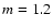 $\emph{m} = 1.2$