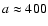 $a\approx 400$