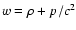 $w = \rho + p/c^2$