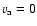 $v_{\rm a} = 0$