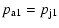 $\displaystyle p_{\rm a1} = p_{\rm j1}$