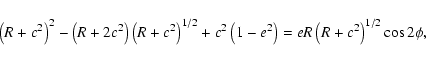 \begin{displaymath}\left(R+c^2\right)^2-\left(R+2c^2\right)\left(R+c^2\right)^{1/2}+c^2\left(1-e^2\right)
=eR\left(R+c^2\right)^{1/2}\cos2\phi ,
\end{displaymath}