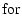 $\displaystyle \mbox{for}$