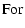 $\displaystyle \mbox{For}$