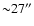 ${\sim}27''$