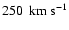 $250\:{\rm\:km~ s^{-1}}$