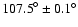 ${107.5}^{\circ} \pm {0.1}^{\circ}$