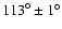 ${113}^{\circ} \pm {1}^{\circ}$