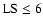 ${\rm LS}\le 6$
