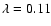 $\lambda =0.11$