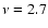 $\nu =2.7$