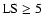 ${\rm LS}\ge 5$