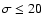 $\sigma
\leq 20$