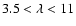 $3.5 < \lambda < 11$