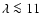 $\lambda\la 11$