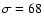 $\sigma=68$