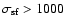 $\sigma_{\rm sf} >
1000$