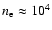 $n_{\rm e} \approx 10^4$