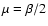 $\mu = \beta/2$