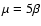 $\mu = 5\beta$