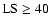 ${\rm LS}\ge 40$