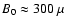 $B_0 \approx
300~\mu$