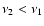$\nu_2 < \nu_1$