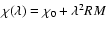 $\chi(\lambda)=\chi_0+\lambda^2 RM$