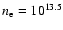 $n_{\rm e} = 10^{13.5}$