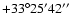 $+33^{\circ}25^{\prime}42^{\prime\prime}$