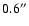 $0.6^{\prime\prime}$